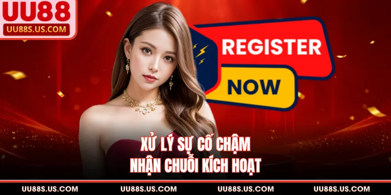 Đăng Ký UU88 4 Xử lý sự cố chậm nhận chuỗi kích hoạt
